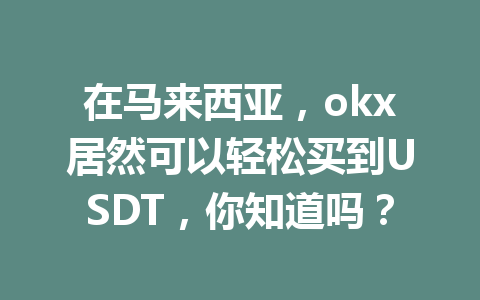 在马来西亚，okx居然可以轻松买到USDT，你知道吗？