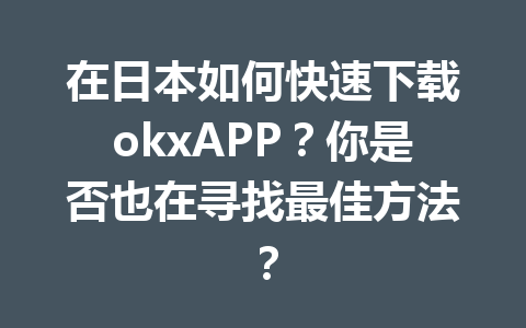 在日本如何快速下载okxAPP？你是否也在寻找最佳方法？
