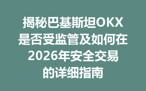 揭秘巴基斯坦OKX是否受监管及如何在2026年安全交易的详细指南 揭秘巴基斯坦OKX是否受监管及如何在2026年安全交易的详细指南