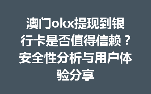 澳门okx提现到银行卡是否值得信赖？安全性分析与用户体验分享