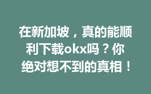 在新加坡,真的能顺利下载okx吗?你绝对想不到的真相! 在新加坡,真的能顺利下载okx吗?你绝对想不到的真相!