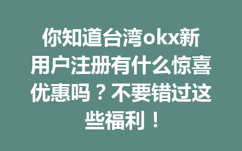 你知道台湾okx新用户注册有什么惊喜优惠吗？不要错过这些福利！