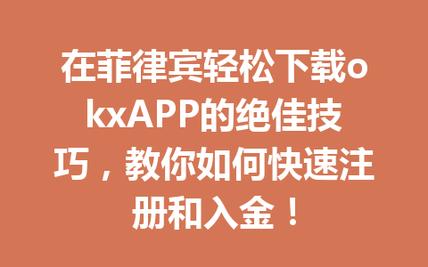在菲律宾轻松下载okxAPP的绝佳技巧，教你如何快速注册和入金！