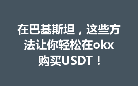 在巴基斯坦，这些方法让你轻松在okx购买USDT！