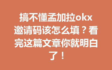 搞不懂孟加拉okx邀请码该怎么填?看完这篇文章你就明白了! 搞不懂孟加拉okx邀请码该怎么填?看完这篇文章你就明白了!