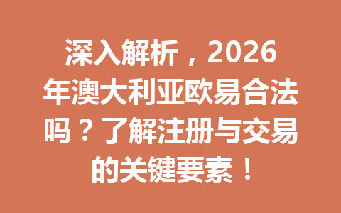 深入解析，2026年澳大利亚欧易合法吗？了解注册与交易的关键要素！