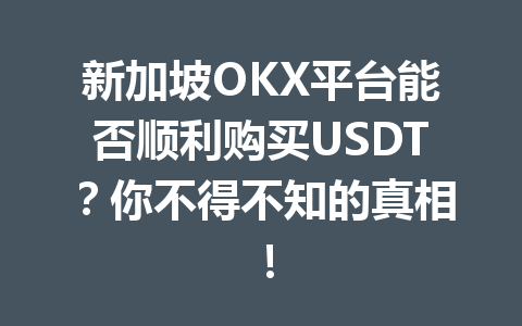 新加坡OKX平台能否顺利购买USDT？你不得不知的真相！