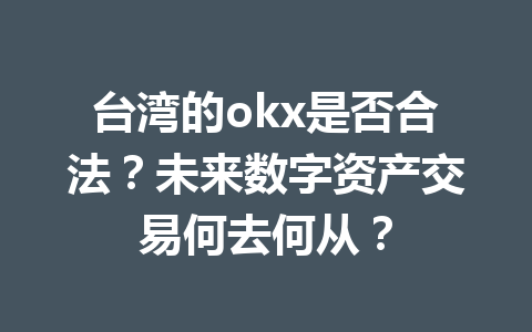 台湾的okx是否合法?未来数字资产交易何去何从? 台湾的okx是否合法?未来数字资产交易何去何从?