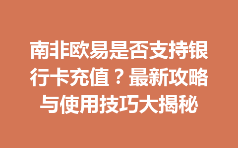 南非欧易是否支持银行卡充值？最新攻略与使用技巧大揭秘