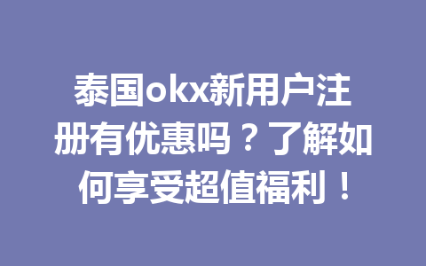 泰国okx新用户注册有优惠吗?了解如何享受超值福利! 泰国okx新用户注册有优惠吗?了解如何享受超值福利!