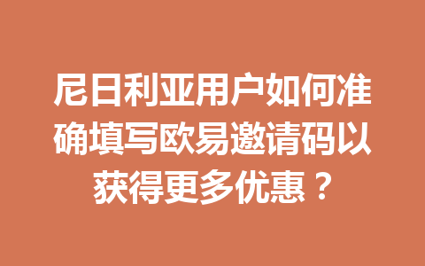 尼日利亚用户如何准确填写欧易邀请码以获得更多优惠? 尼日利亚用户如何准确填写欧易邀请码以获得更多优惠?