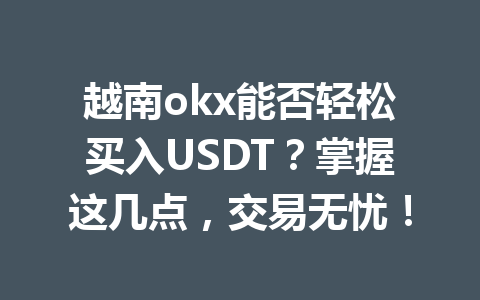 越南okx能否轻松买入USDT?掌握这几点,交易无忧! 越南okx能否轻松买入USDT?掌握这几点,交易无忧!
