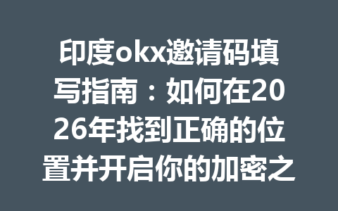 印度okx邀请码填写指南:如何在2026年找到正确的位置并开启你的加密之旅 印度okx邀请码填写指南:如何在2026年找到正确的位置并开启你的加密之旅