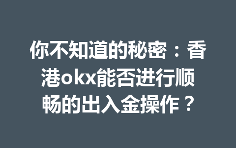 你不知道的秘密：香港okx能否进行顺畅的出入金操作？