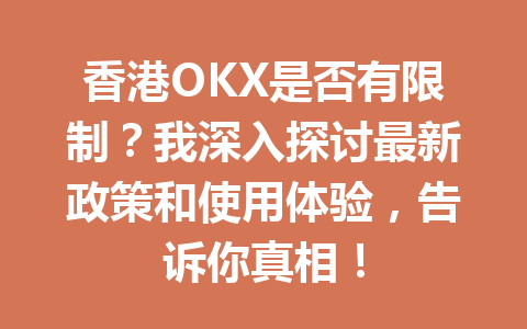 香港OKX是否有限制?我深入探讨最新政策和使用体验,告诉你真相! 香港OKX是否有限制?我深入探讨最新政策和使用体验,告诉你真相!