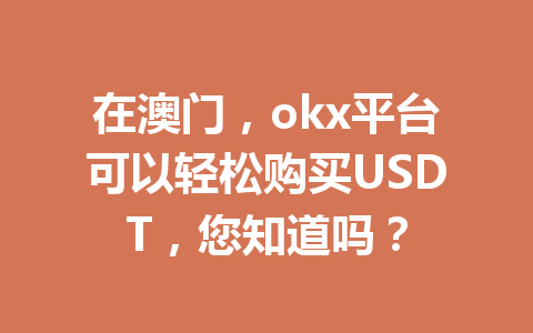 在澳门，okx平台可以轻松购买USDT，您知道吗？