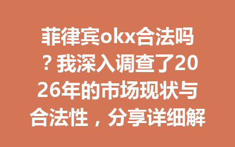 菲律宾okx合法吗?我深入调查了2026年的市场现状与合法性,分享详细解析! 菲律宾okx合法吗?我深入调查了2026年的市场现状与合法性,分享详细解析!