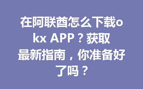 在阿联酋怎么下载okx APP？获取最新指南，你准备好了吗？