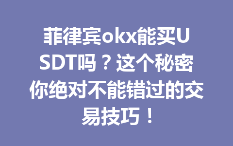 菲律宾okx能买USDT吗?这个秘密你绝对不能错过的交易技巧! 菲律宾okx能买USDT吗?这个秘密你绝对不能错过的交易技巧!