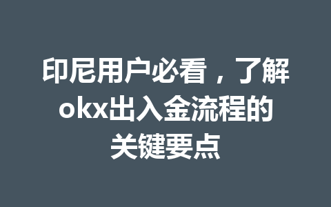 印尼用户必看，了解okx出入金流程的关键要点