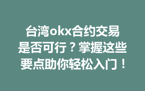 台湾okx合约交易是否可行？掌握这些要点助你轻松入门！