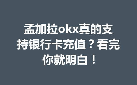 孟加拉okx真的支持银行卡充值？看完你就明白！