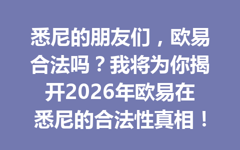 悉尼的朋友们，欧易合法吗？我将为你揭开2026年欧易在悉尼的合法性真相！