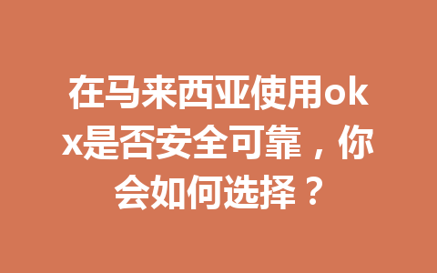 在马来西亚使用okx是否安全可靠,你会如何选择? 在马来西亚使用okx是否安全可靠,你会如何选择?