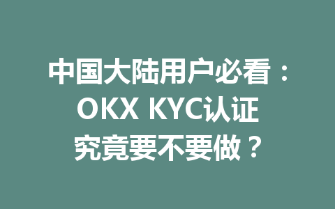 中国大陆用户必看：OKX KYC认证究竟要不要做？