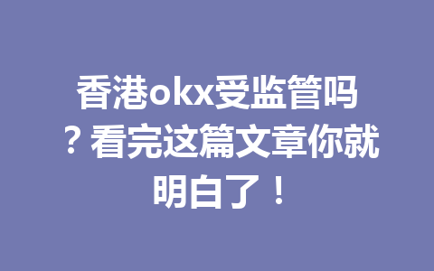 香港okx受监管吗？看完这篇文章你就明白了！