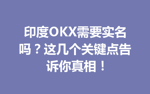 印度OKX需要实名吗？这几个关键点告诉你真相！