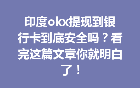 印度okx提现到银行卡到底安全吗?看完这篇文章你就明白了! 印度okx提现到银行卡到底安全吗?看完这篇文章你就明白了!