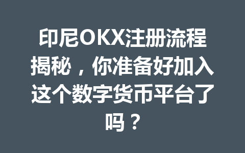 印尼OKX注册流程揭秘，你准备好加入这个数字货币平台了吗？