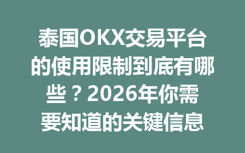 泰国OKX交易平台的使用限制到底有哪些？2026年你需要知道的关键信息