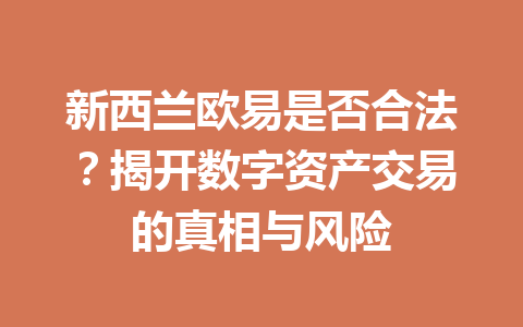 新西兰欧易是否合法？揭开数字资产交易的真相与风险
