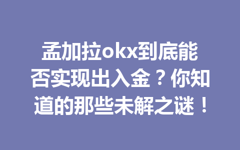 孟加拉okx到底能否实现出入金？你知道的那些未解之谜！