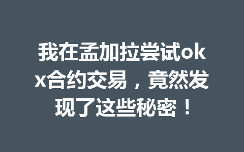 我在孟加拉尝试okx合约交易，竟然发现了这些秘密！