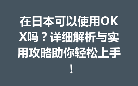 在日本可以使用OKX吗？详细解析与实用攻略助你轻松上手！