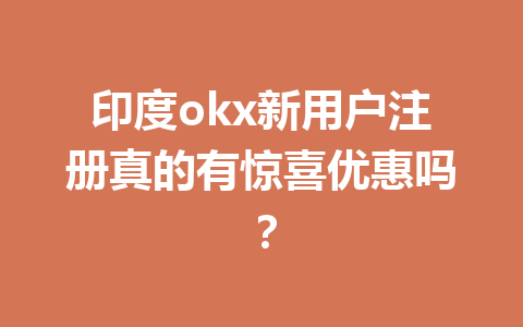 印度okx新用户注册真的有惊喜优惠吗? 印度okx新用户注册真的有惊喜优惠吗?