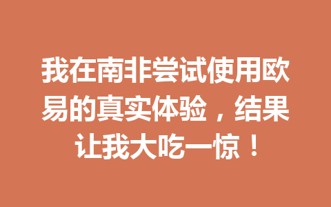 我在南非尝试使用欧易的真实体验,结果让我大吃一惊! 我在南非尝试使用欧易的真实体验,结果让我大吃一惊!