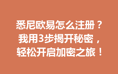 悉尼欧易怎么注册？我用3步揭开秘密，轻松开启加密之旅！