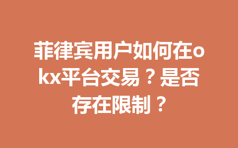 菲律宾用户如何在okx平台交易？是否存在限制？