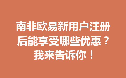 南非欧易新用户注册后能享受哪些优惠?我来告诉你! 南非欧易新用户注册后能享受哪些优惠?我来告诉你!