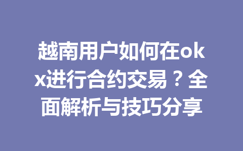 越南用户如何在okx进行合约交易？全面解析与技巧分享