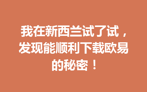 我在新西兰试了试，发现能顺利下载欧易的秘密！
