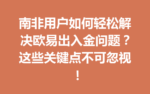 南非用户如何轻松解决欧易出入金问题？这些关键点不可忽视！