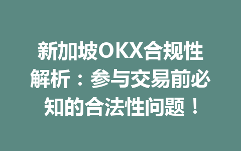 新加坡OKX合规性解析：参与交易前必知的合法性问题！