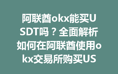 阿联酋okx能买USDT吗?全面解析如何在阿联酋使用okx交易所购买USDT的操作步骤 阿联酋okx能买USDT吗?全面解析如何在阿联酋使用okx交易所购买USDT的操作步骤