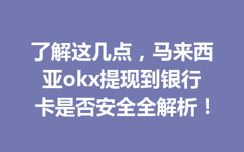 了解这几点，马来西亚okx提现到银行卡是否安全全解析！