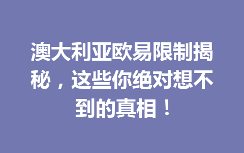 澳大利亚欧易限制揭秘，这些你绝对想不到的真相！